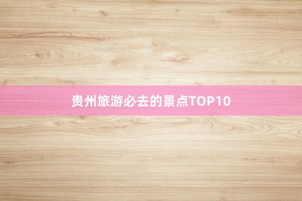 贵州旅游必去的景点TOP10