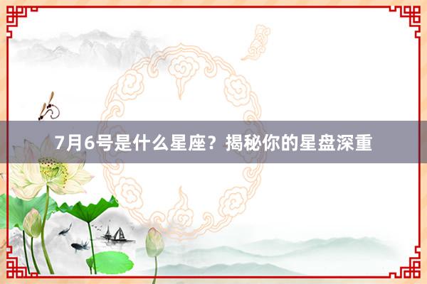 7月6号是什么星座？揭秘你的星盘深重